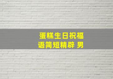 蛋糕生日祝福语简短精辟 男